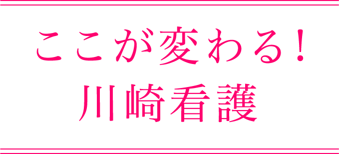 ここが変わる！　川崎看護